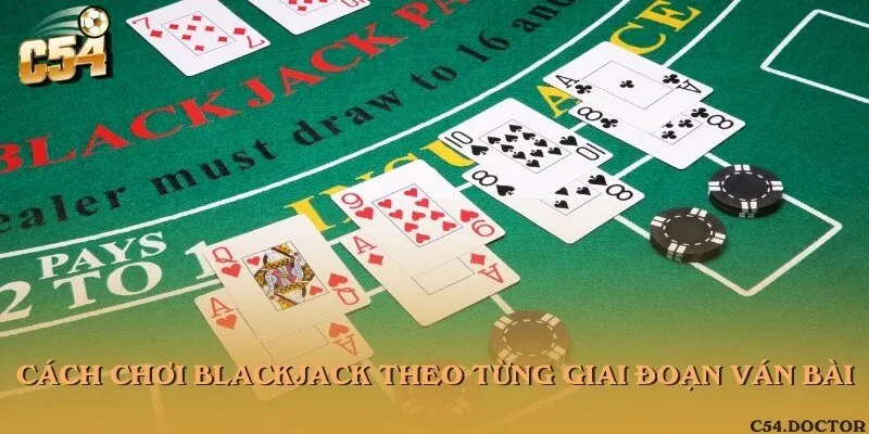Cách chơi Blackjack theo từng giai đoạn ván bài