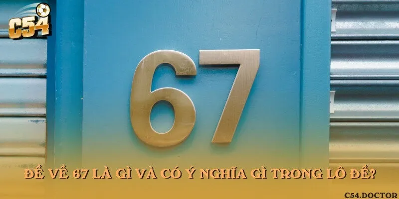 Đề về 67 là gì và có ý nghĩa gì trong lô đề?